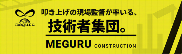 叩き上げの現場監督が率いる、技術集団。MEGURU CONSTRUCTION